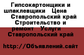 Гипсокартонщики и шпаклевщики › Цена ­ 350 - Ставропольский край Строительство и ремонт » Услуги   . Ставропольский край